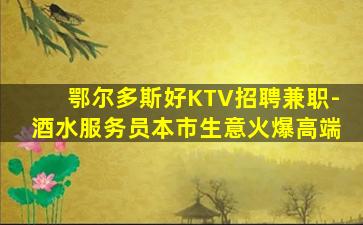 鄂尔多斯好KTV招聘兼职-酒水服务员本市生意火爆高端